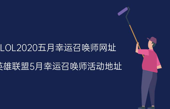 LOL2020五月幸运召唤师网址 英雄联盟5月幸运召唤师活动地址